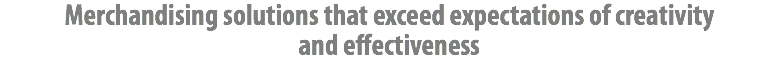 Merchandising solutions that exceed expectations of creativity and effectiveness