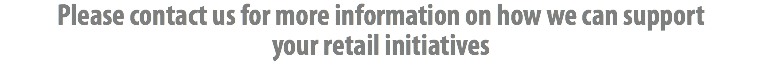 Please contact us for more information on how we can support
your retail initiatives