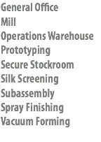 General Office
Mill
Operations Warehouse
Prototyping
Secure Stockroom
Silk Screening
Subassembly
Spray Finishing
Vacuum Forming